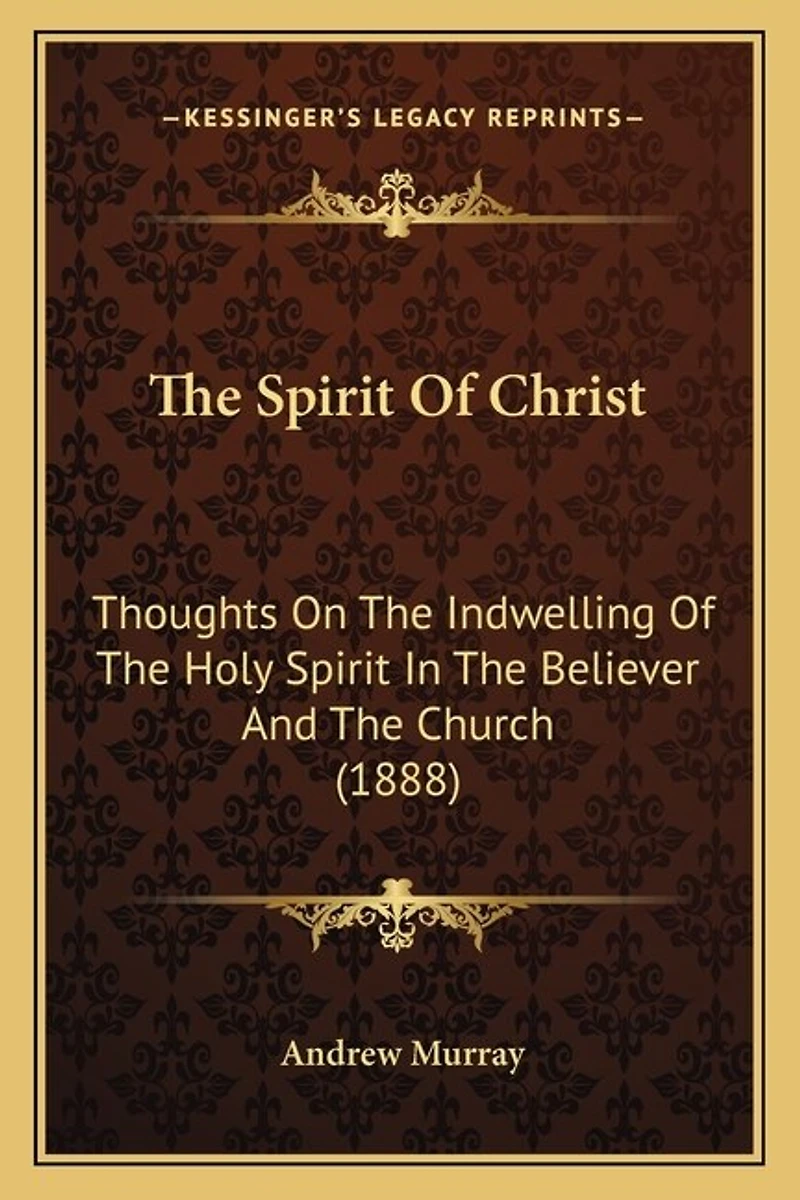 The Spirit Of Christ: Thoughts On The Indwelling Of The Holy Spirit In The Believer And The Church (1888)