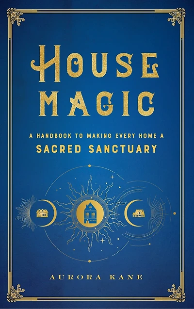 House Magic: A Handbook To Making Every Home Sacred Sanctuary