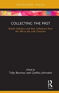 Collecting The Past: British Collectors And Their Collections From 18th To 20th Centuries