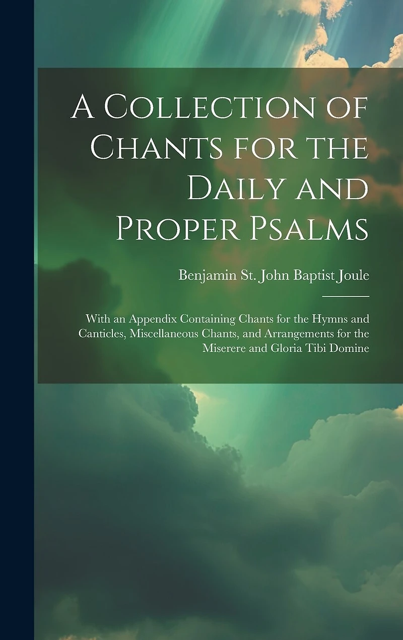 A Collection of Chants for the Daily and Proper Psalms: With an Appendix Containing Chants for the Hymns and Canticles, Miscellaneous Chants