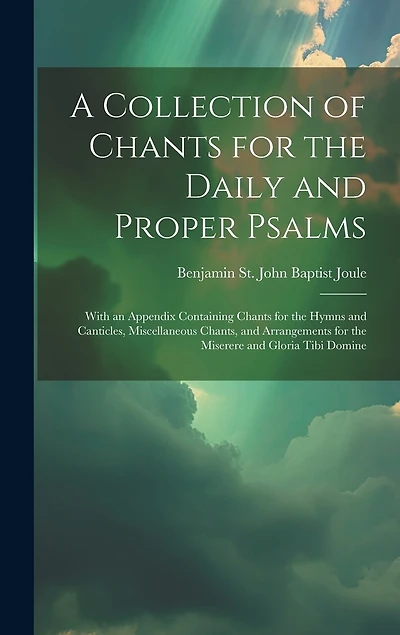 A Collection of Chants for the Daily and Proper Psalms: With an Appendix Containing Chants for the Hymns and Canticles, Miscellaneous Chants
