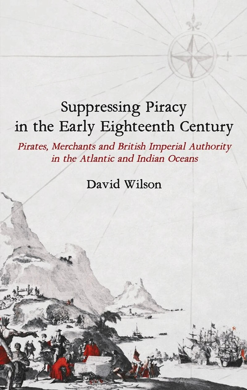 Suppressing Piracy the Early Eighteenth Century: Pirates, Merchants and British Imperial Authority Atlantic Indian Oceans