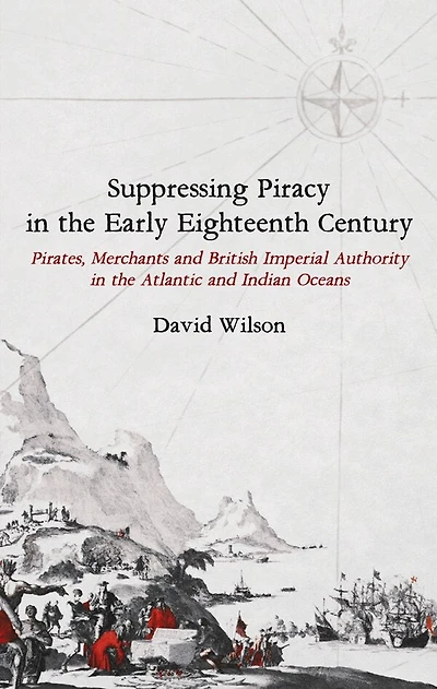 Suppressing Piracy the Early Eighteenth Century: Pirates, Merchants and British Imperial Authority Atlantic Indian Oceans