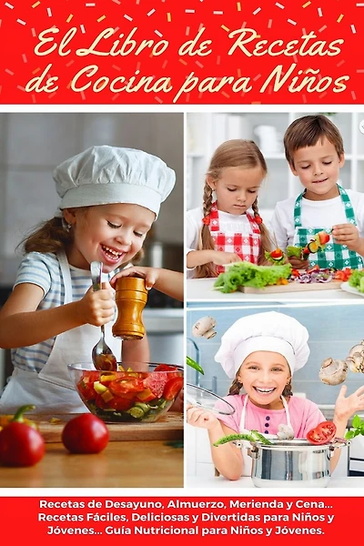 El Libro de Recetas de Cocina Para Niños: Recetas de Desayunos, Almuerzos, Meriendas y Cenas... Recetas Fáciles, Deliciosas y Divertidas para Niños y Jóvenes... Guía Nutricional para Niños y Jóvenes.