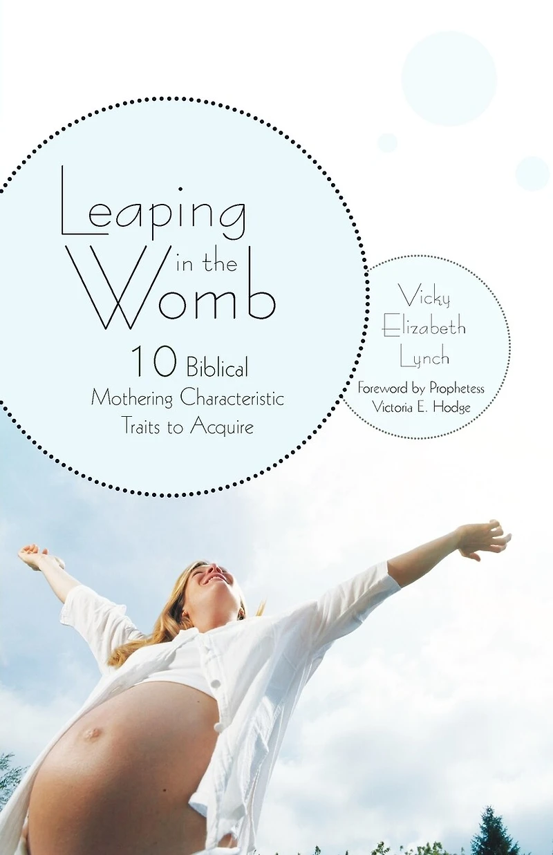 Leaping The Womb: Ten Biblical Mothering Characteristic Traits To Acquire