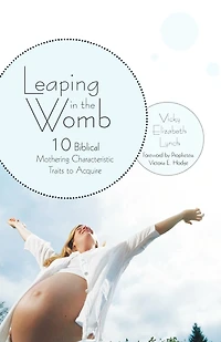 Leaping The Womb: Ten Biblical Mothering Characteristic Traits To Acquire