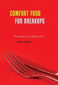 Comfort Food for Breakups: The Memoir of a Hungry Girl