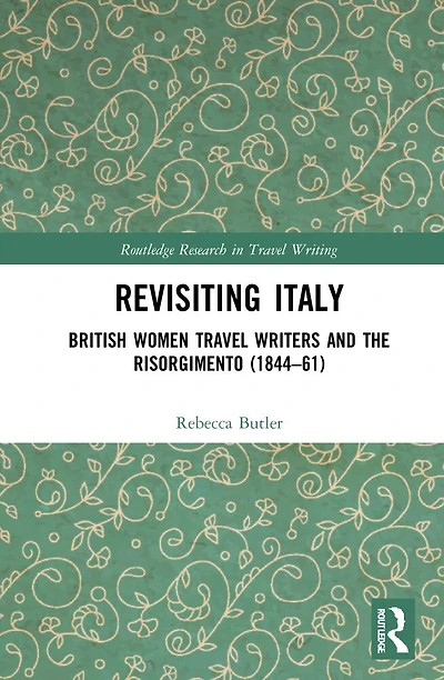 Revisiting Italy: British Women Travel Writers and the Risorgimento (1844-61)