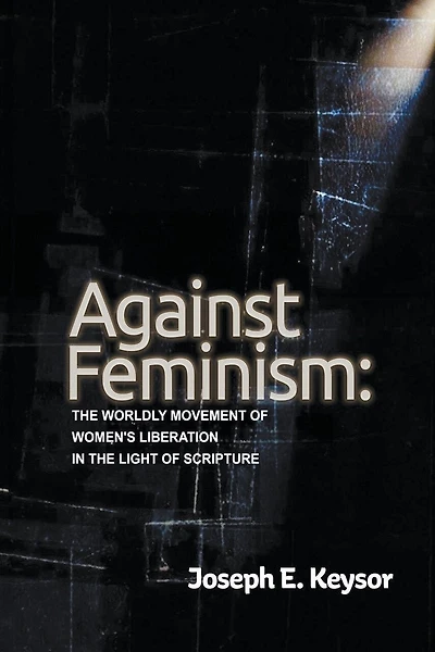 Against Feminism: The Worldly Movement of Women's Liberation in the Light of Scripture