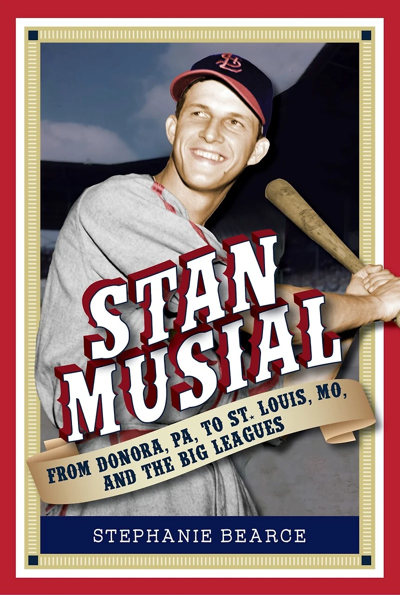 Stan Musial: From Donora, Pa, to St. Louis, Mo, and the Big Leagues, 2nd Edition