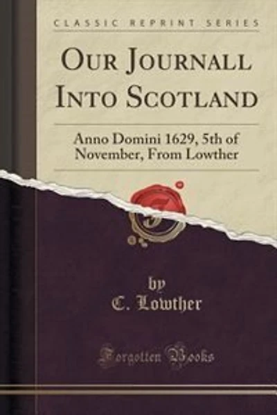 Our Journall Into Scotland: Anno Domini 1629, 5th of November, From Lowther (Classic Reprint)