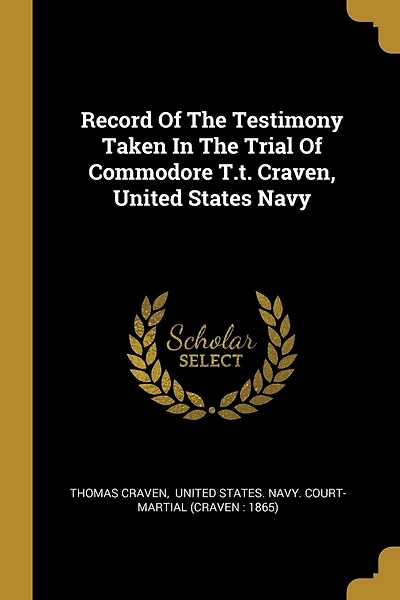 Record Of The Testimony Taken In The Trial Of Commodore T.t. Craven, United States Navy