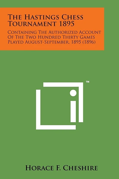 The Hastings Chess Tournament 1895: Containing the Authorized Account of the Two Hundred Thirty Games Played August-September, 1895 (1896)