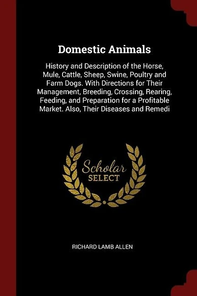 Domestic Animals: History And Description Of The Horse, Mule, Cattle, Sheep, Swine, Poultry, Farm Dogs. With Dire