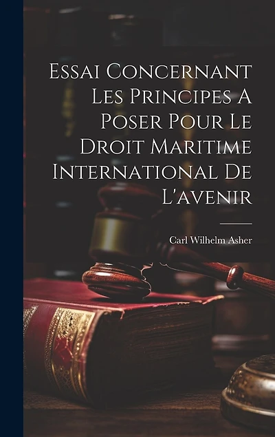 Essai Concernant Les Principes A Poser Pour Le Droit Maritime International De L'avenir