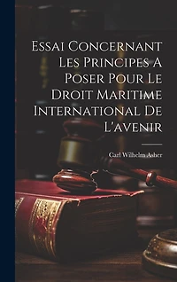 Essai Concernant Les Principes A Poser Pour Le Droit Maritime International De L'avenir