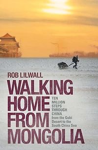 Walking Home From Mongolia: Ten Million Steps Through China, The Gobi Desert To South China Sea