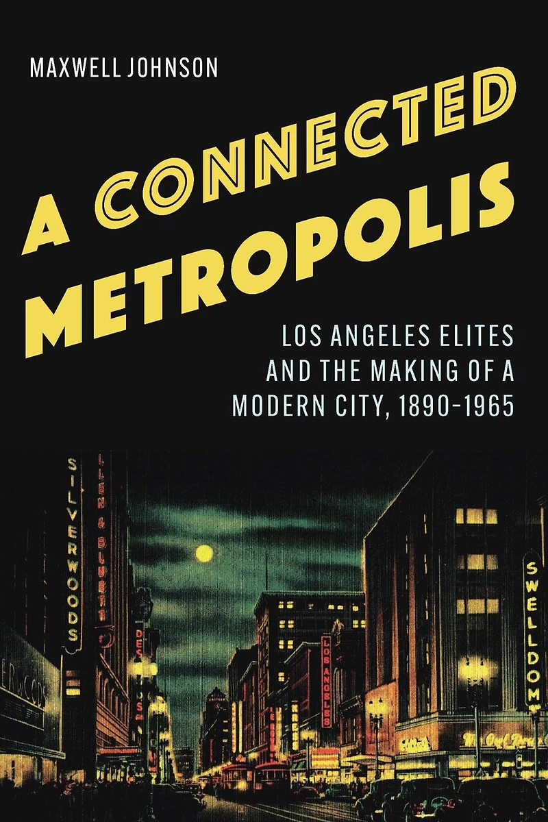a Connected Metropolis: Los Angeles Elites and the Making of Modern City, 1890-1965