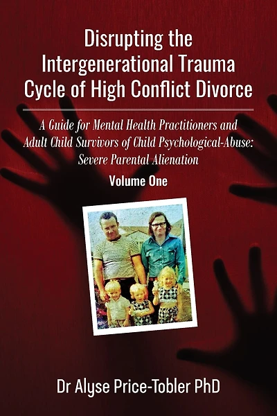 Disrupting the Intergenerational Trauma Cycle of High Conflict Divorce: A Guide for Mental Health Practitioners and Adult Child Survivors of Child Psychological-Abuse: Severe Parental Alienation