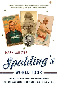 Spalding's World Tour: the Epic Adventure that Took Baseball Around Globe - And Made it America's Game