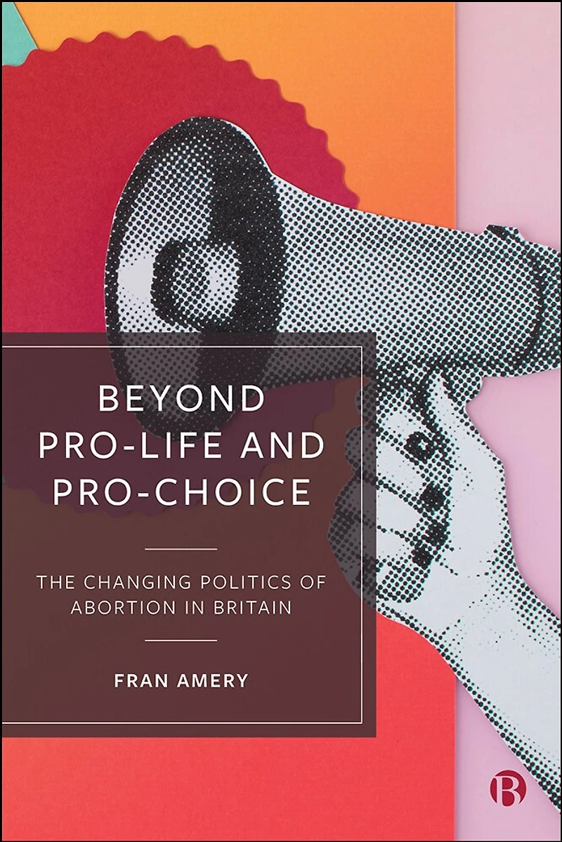Beyond Pro-life and Pro-choice: The Changing Politics of Abortion Britain