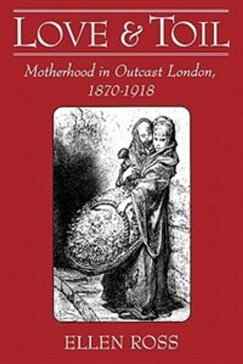 Love and Toil: Motherhood Outcast London, 1870-1918