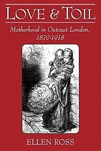 Love and Toil: Motherhood Outcast London, 1870-1918