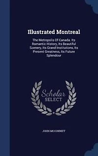 Illustrated Montreal: The Metropolis Of Canada. Its Romantic History, Beautiful Scenery, Grand Institutions,