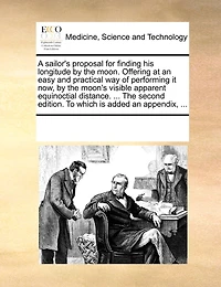 A Sailor's Proposal for Finding his Longitude by The Moon. Offering at an Easy and Practical way of Performing it now, Moon's Visible Apparent Equinoctial Distance. ... Second Edition. To Which is Added Appendix,
