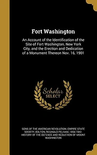 Fort Washington: An Account of the Identification of the Site of Fort Washington, New York City, and the Erection an