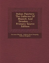 Italian Painters: The Galleries Of Munich And Dresden... - Primary Source Edition