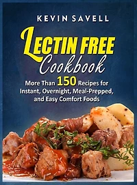 Lectin Free Cookbook More Than 150 Recipes For Instant, Overnight, Meal-prepped, And Easy Comfort Foods