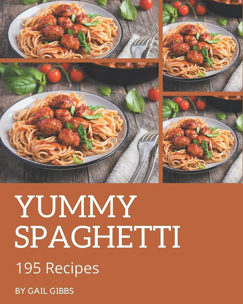 195 Yummy Spaghetti Recipes: From The Yummy Spaghetti Cookbook To The Table
