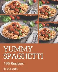 195 Yummy Spaghetti Recipes: From The Yummy Spaghetti Cookbook To The Table