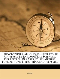 Encyclopédie Catholique...: Répertoire Universel Et Raisonné Des Sciences, Des Lettres, Des Arts Et Des Métiers