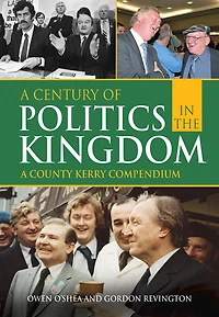 A Century Of Politics The Kingdom: County Kerry Compendium
