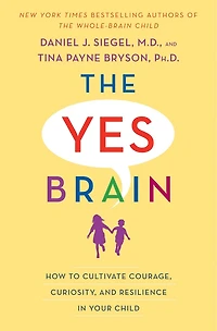The Yes Brain: How To Cultivate Courage, Curiosity, And Resilience Your Child