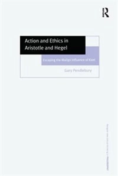 Action And Ethics Aristotle Hegel: Escaping The Malign Influence Of Kant