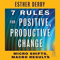 7 Rules for Positive, Productive Change: Micro Shifts, Macro Results