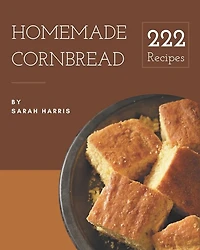 222 Homemade Cornbread Recipes: Save Your Cooking Moments with Cornbread Cookbook!