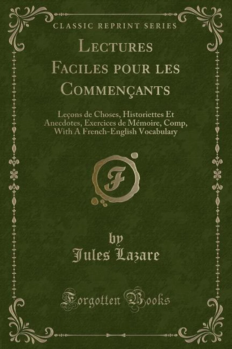 Lectures Faciles pour les Commençants: Leçons de Choses, Historiettes Et Anecdotes, Exercices Mémoire, Comp, With A French-English Voca