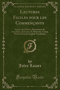Lectures Faciles pour les Commençants: Leçons de Choses, Historiettes Et Anecdotes, Exercices Mémoire, Comp, With A French-English Voca