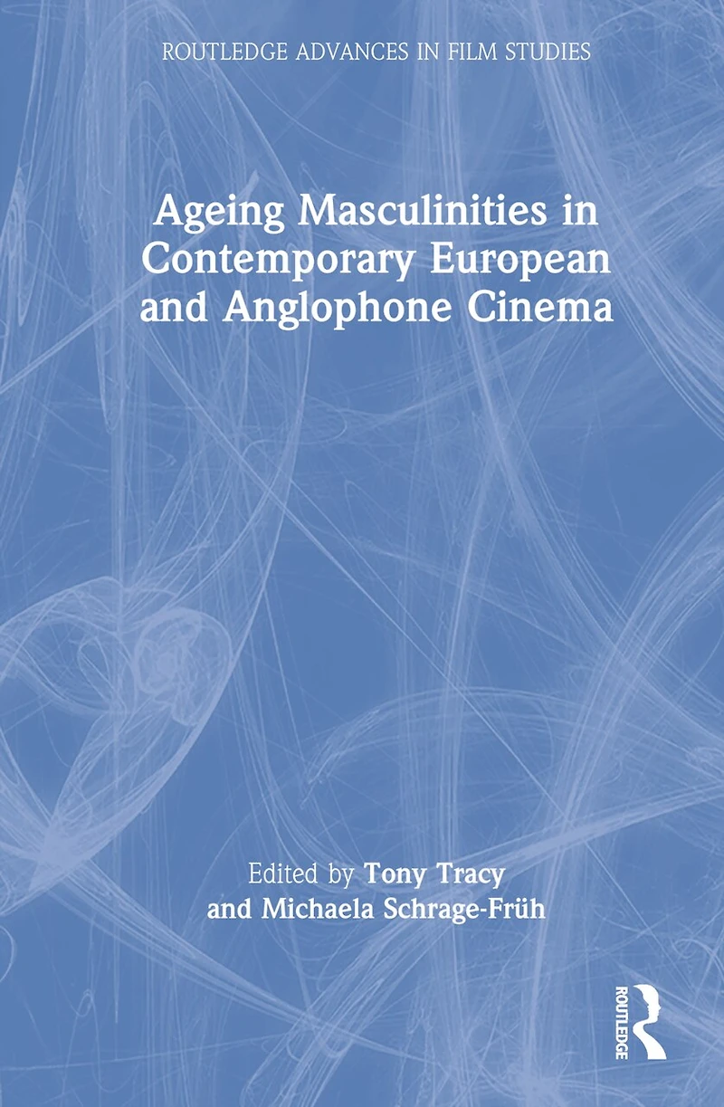 Ageing Masculinities Contemporary European and Anglophone Cinema
