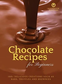 Chocolate Recipes For Beginners: 100+ Delicious Creations Such As Bars, Truffles And Brownies