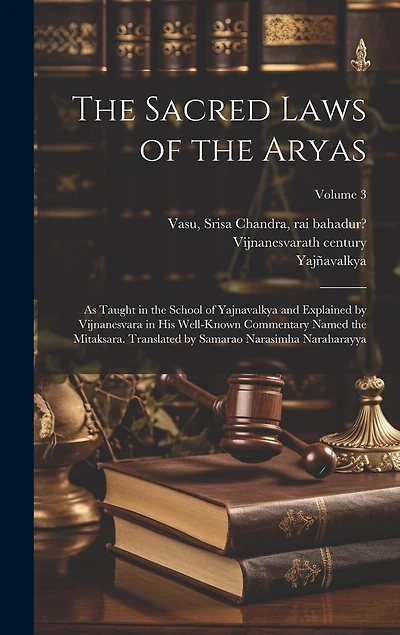 The Sacred Laws of the Aryas; as Taught in the School of Yajnavalkya and Explained by Vijnanesvara in His Well-known Commentary Named the Mitaksara. Translated by Samarao Narasimha Naraharayya; Volume 3