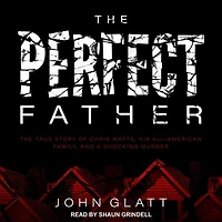 The Perfect Father Lib/E: True Story of Chris Watts, His All-American Family, and a Shocking Murder