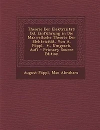 Theorie Der Elektrizität: Bd. Einführung Die Maxwellsche Elektrizität, Von A. Föppl. 4., Umgearb. Aufl