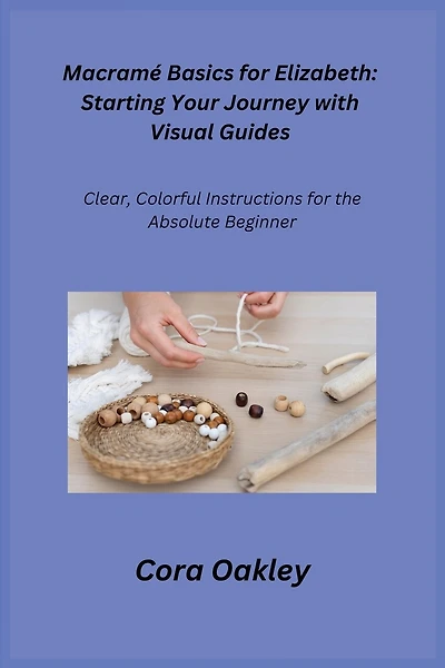 Macramé Basics for Elizabeth: Clear, Colorful Instructions for the Absolute Beginner