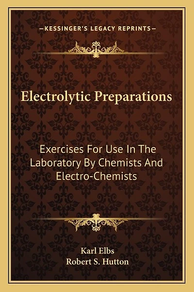 Electrolytic Preparations: Exercises For Use In The Laboratory By Chemists And Electro-Chemists