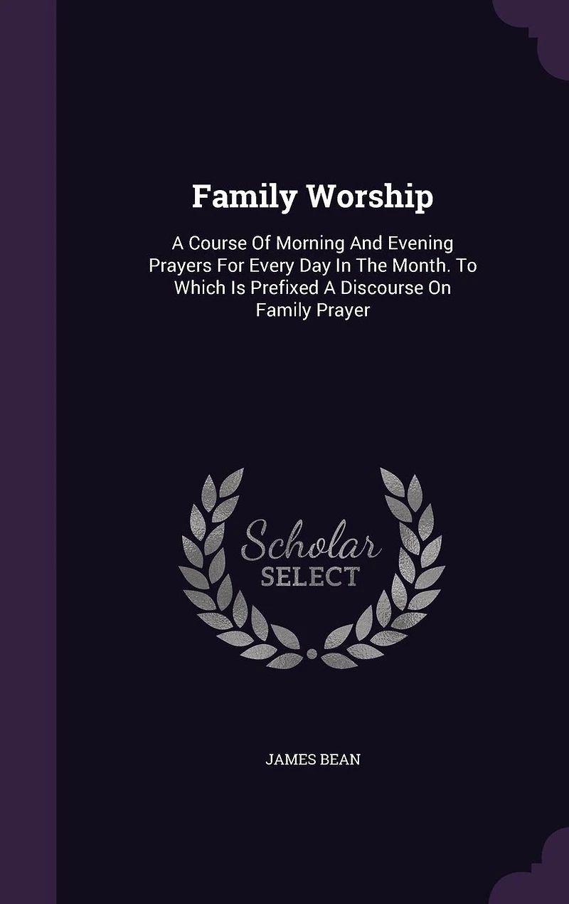 Family Worship: A Course Of Morning And Evening Prayers For Every Day The Month. To Which Is Prefixed Discourse On Prayer